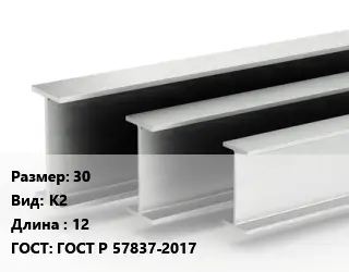 Двутавровая балка 30 К2 L=12 ГОСТ: ГОСТ Р 57837-2017